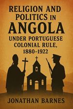 Religion and Politics in Angola under Portuguese Colonial Rule, 1880-1922