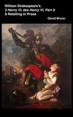 William Shakespeare’s 3 Henry VI, aka Henry VI, Part 3: A Retelling in Prose