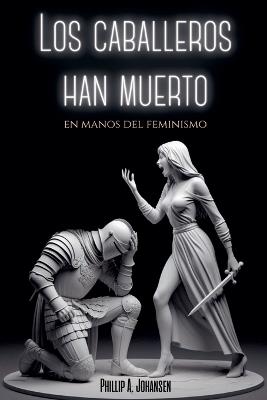 Los Caballeros han Muerto en Manos del Feminismo - Phillip A Johansen - cover