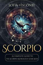 Scorpio: A Complete Guide To The Scorpio Astrology Star Sign (A Complete Guide To Astrology Book 8)