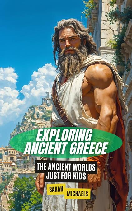 Exploring Ancient Greece: The Ancient Worlds Just For Kids - Sarah Michaels - ebook