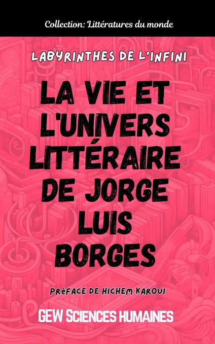Labyrinthes de l'infini: La vie et l'univers littéraire de Jorge Luis Borges