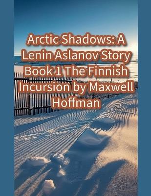 Arctic Shadows: A Lenin Aslanov Story Book 1: The Finnish Incursion - Maxwell Hoffman - cover