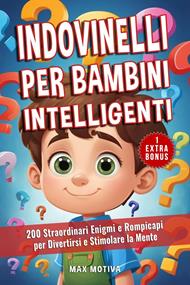 Indovinelli per Bambini Intelligenti: 200 Straordinari Enigmi e Rompicapi per Divertirsi e Stimolare la Mente