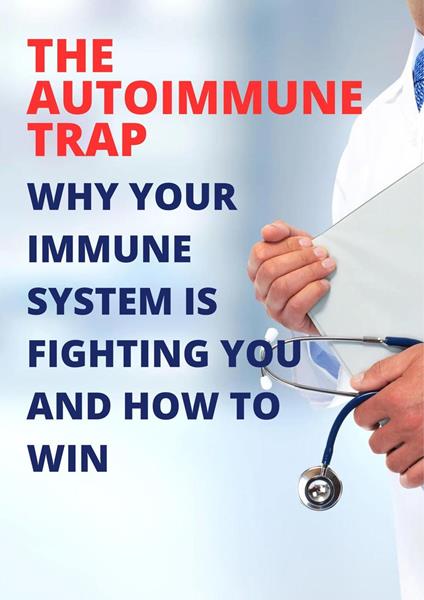 The Autoimmune Trap: Why Your Immune System is Fighting You and How to Win