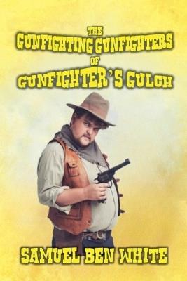 The Gunfighting Gunfighters of Gunfighter's Gulch - Samuel Ben White - cover