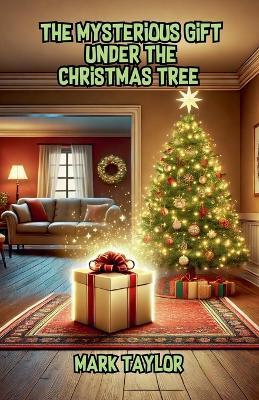 The Mysterious Gift Under the Christmas Tree - Mark Taylor - cover