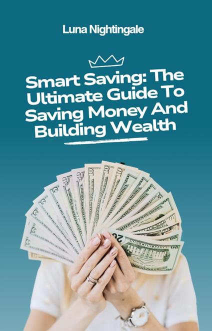 Smart Saving: The Ultimate Guide To Saving Money And Building Wealth