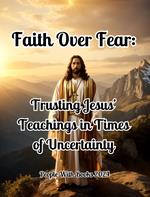Faith Over Fear: Trusting Jesus’ Teachings in Times of Uncertainty