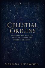 Celestial Origins: Unveiling the Zodiac’s Ancient Secrets and Modern Meanings