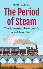 The Period of Steam: The Industrial Revolution’s Great Inventions