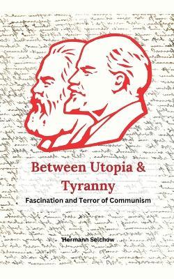 Between Utopia and Tyranny - The Fascination and Horror of Communism - Hermann Selchow - cover