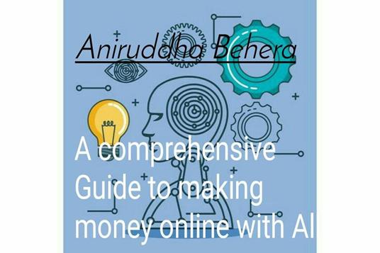 A Comprehensive Guide to Making Money Online with AI - Anirudha Behera - ebook