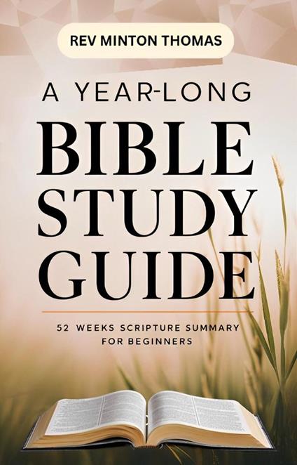 A Yearlong Bible Study Guide - 52 Weeks Scripture Summary for Beginners