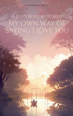 A Love Beyond Words: My Own Way of Saying I Love You - Mrigendra Bharti - cover