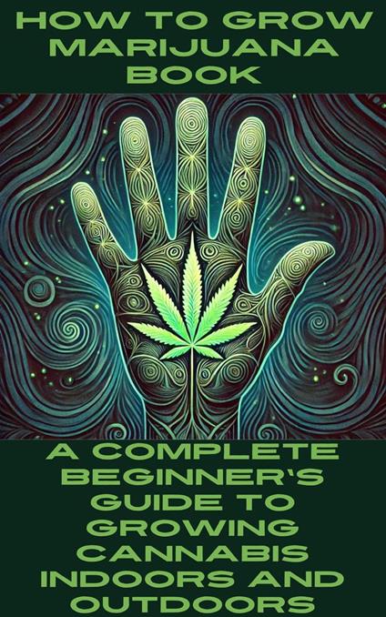 How to Grow Marijuana Book: A Complete Beginner's Guide to Growing Cannabis Indoors and Outdoors - Josef Etheridge - ebook