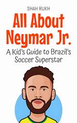 All About Neymar Jr.: A Kid’s Guide to Brazil’s Soccer Superstar