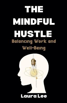 The Mindful Hustle: Balancing Work and Well-Being - Laura Lee - cover