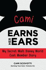 Cami Earns Her Ears: My Secret Walt Disney World Cast Member Diary (Earning Your Ears)