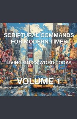 Scriptural Commands for Modern Times Living God's Word Today Volume 1 - Joshua Rhoades - cover