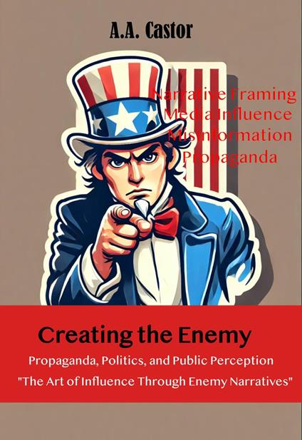 Creating the Enemy: Propaganda, Politics, and Public Perception