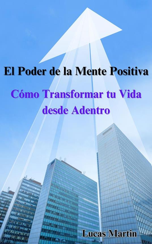 El Poder de la Mente Positiva: Cómo Transformar tu Vida desde Adentro
