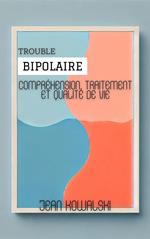 Trouble Bipolaire: Compréhension, Traitement Et Qualité De Vie