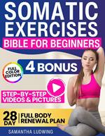 Somatic Exercises Bible For Beginners: Achieve Total Mind-Body Harmony with the 28-Day Full Body Renewal Plan - Includes Engaging Videos and Illustrative Images to Fortify Every Aspect of Your Being