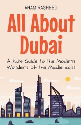 All About Dubai: A Kid's Guide to the Modern Wonders of the Middle East - Anam Rasheed - cover