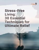 Stress Free Living-30 Essential Techniques for Ultimate Relief