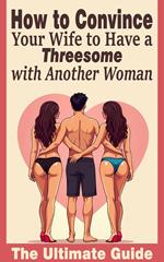 How to Convince Your Wife to Have a Threesome with Another Woman - The Ultimate Guide