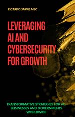 The Smart & Safe Business: Leveraging AI and Cybersecurity for Growth Transformative Strategies for All Businesses and Governments Worldwide