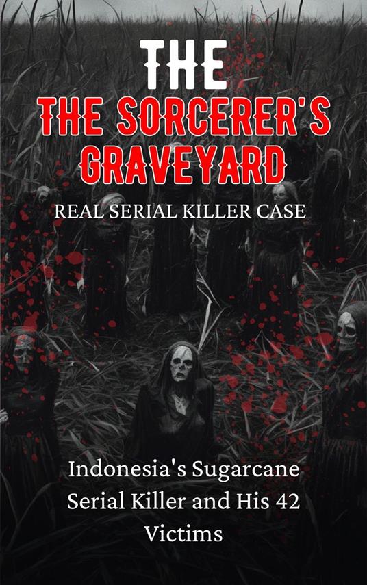 The Sorcerer's Graveyard Indonesia's Sugarcane Serial Killer and His 42 Victims