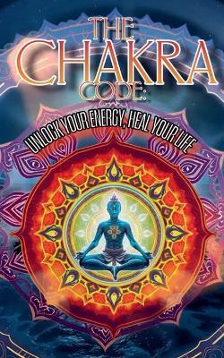 The Chakra Code: Unlock Your Energy, Heal Your Life - Robert J Dornan - cover