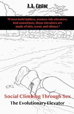 Social Climbing Through Sex: The Evolutionary Elevator - A a Castor - cover