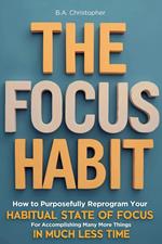 The Focus Habit - How to Build a Habit of Focus & Achieve Your Goals