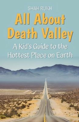 All About Death Valley: A Kid's Guide to the Hottest Place on Earth - Shah Rukh - cover