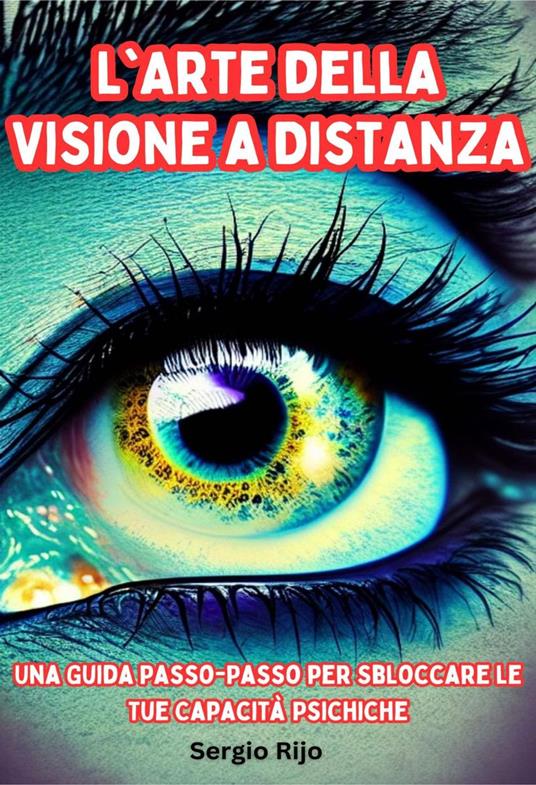 L'Arte della Visione a Distanza: Una Guida Passo-Passo per Sbloccare le Tue Capacità Psichiche - SERGIO RIJO - ebook