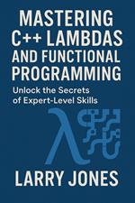 Mastering C++ Lambdas and Functional Programming: Unlock the Secrets of Expert-Level Skills