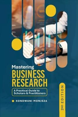 Mastering Business Research: A Practical Guide to Scholars and Practitioners - Kondwani Monjeza - cover