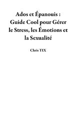 Ados et Épanouis : Guide Cool pour Gérer le Stress, les Émotions et la Sexualité