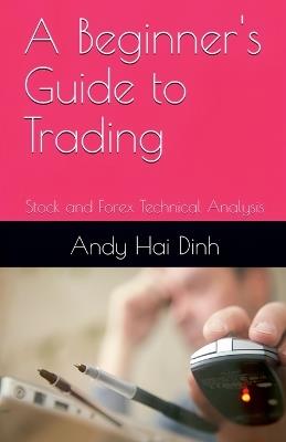 A Beginner's Guide to Trading - Stock and Forex Technical Analysis - Andy Hai Dinh - cover