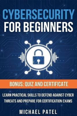 Cybersecurity for Beginners: Learn Practical Skills to Defend Against Cyber Threats and Prepare for Certification Exams - Michael Patel - cover