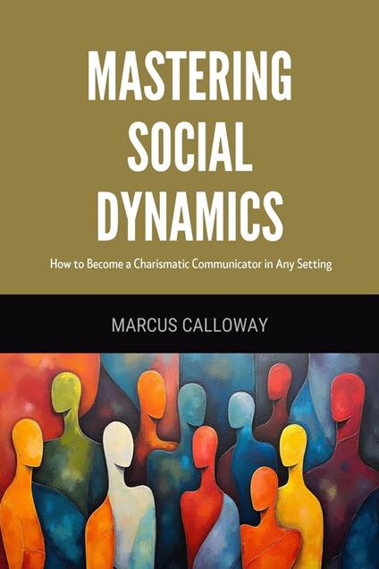 Mastering Social Dynamics: How to Become a Charismatic Communicator in Any Setting