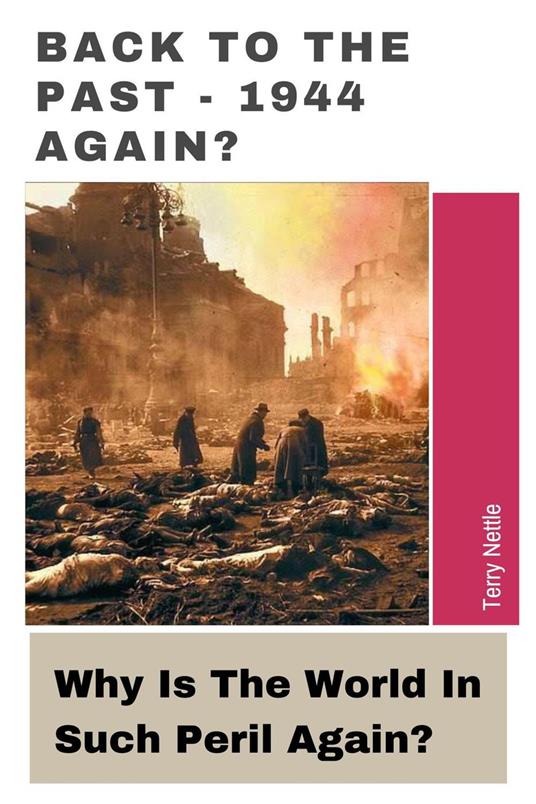 Back To The Past - 1944 Again?: Why Is The World In Such Peril Again?