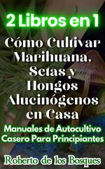 2 Libros en 1 Cómo Cultivar Marihuana, Setas y Hongos Alucinógenos en Casa Manuales de Autocultivo Casero Para Principiantes