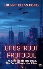 Ghostroot Protocol: The City Wants Her Dead. The Code Wants Her Alive.