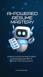 AI-Powered Resume Mastery: Complete Guide on How to Write a Winning Resume with AI (Without Getting Caught!)