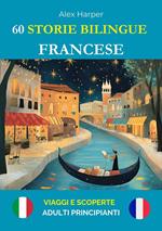 60 Storie Bilingue per Imparare il Francese : Viaggi e Scoperte per Adulti Principianti