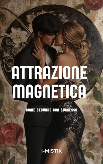 Attrazione Magnetica Come sedurre con successo - I-MISTIK - ebook